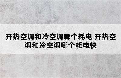 开热空调和冷空调哪个耗电 开热空调和冷空调哪个耗电快